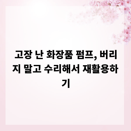 고장 난 화장품 펌프, 버리지 말고 수리해서 재활용하기
