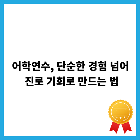 어학연수, 단순한 경험 넘어 진로 기회로 만드는 법