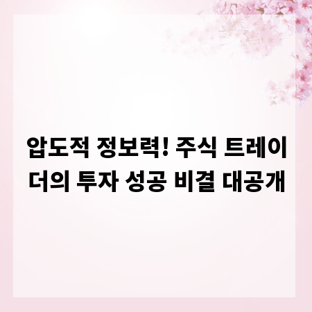 압도적 정보력! 주식 트레이더의 투자 성공 비결 대공개