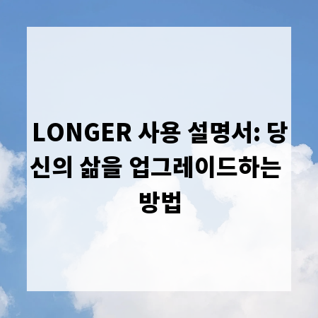 LONGER 사용 설명서: 당신의 삶을 업그레이드하는 방법