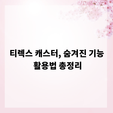 티렉스 캐스터, 숨겨진 기능 활용법 총정리