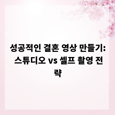 성공적인 결혼 영상 만들기: 스튜디오 vs 셀프 촬영 전략