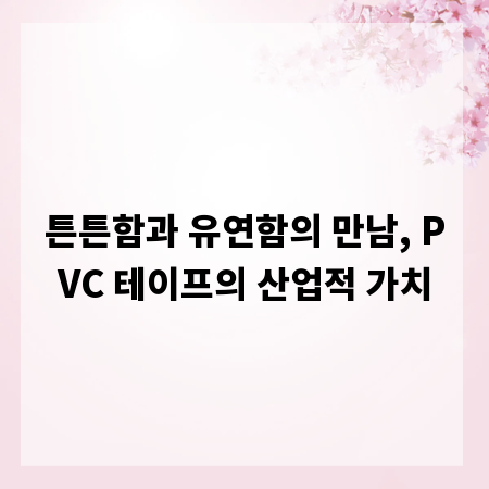 튼튼함과 유연함의 만남, PVC 테이프의 산업적 가치