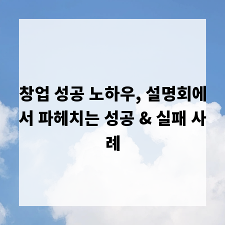 창업 성공 노하우, 설명회에서 파헤치는 성공 & 실패 사례