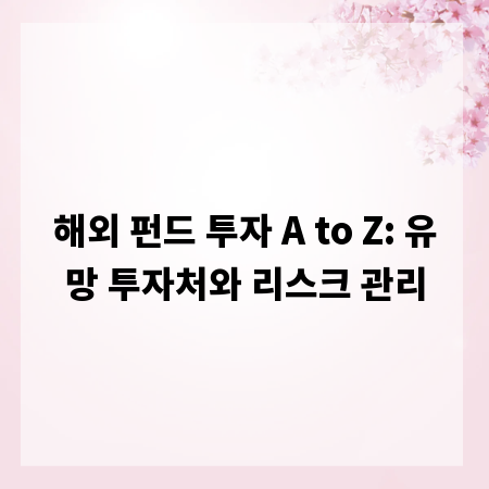 해외 펀드 투자 A to Z: 유망 투자처와 리스크 관리