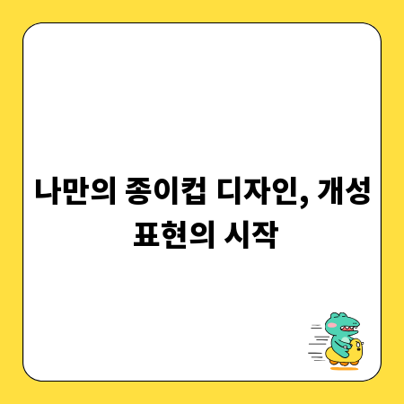 나만의 종이컵 디자인, 개성 표현의 시작