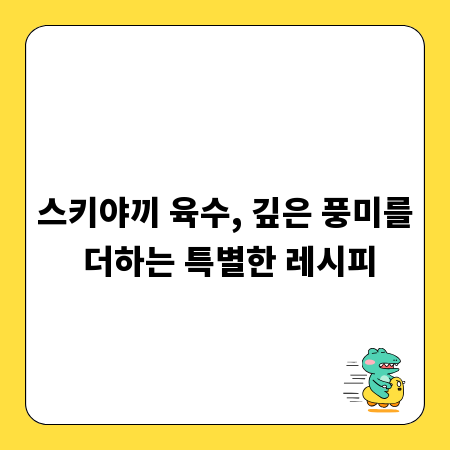 스키야끼 육수, 깊은 풍미를 더하는 특별한 레시피