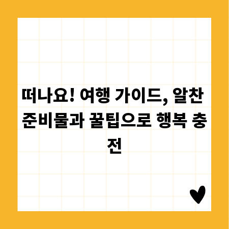 떠나요! 여행 가이드, 알찬 준비물과 꿀팁으로 행복 충전