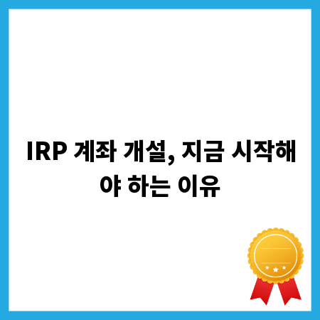 IRP 계좌 개설, 지금 시작해야 하는 이유