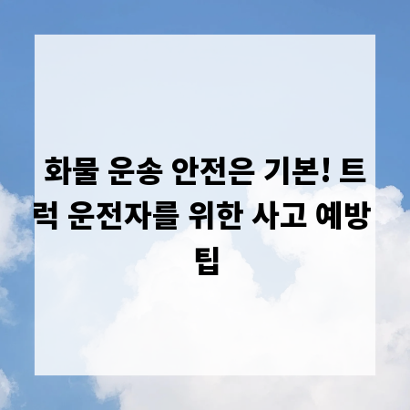 화물 운송 안전은 기본! 트럭 운전자를 위한 사고 예방 팁