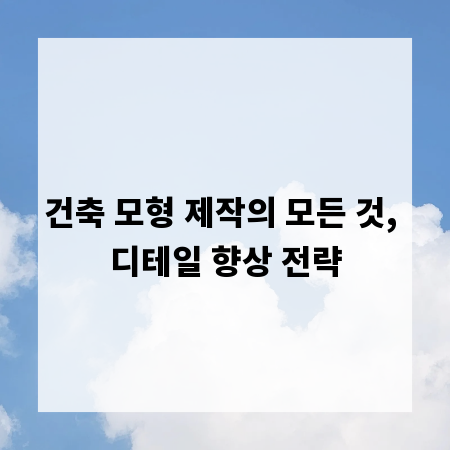 건축 모형 제작의 모든 것, 디테일 향상 전략
