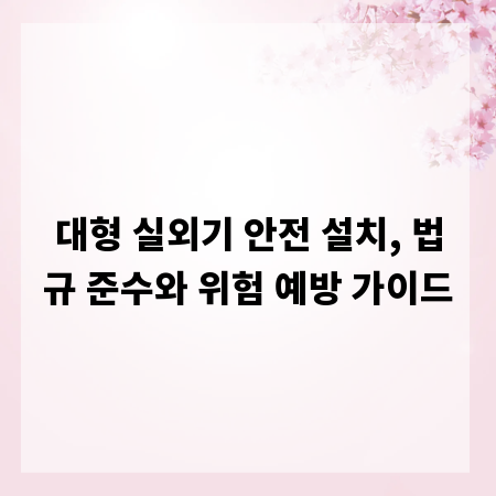 대형 실외기 안전 설치, 법규 준수와 위험 예방 가이드