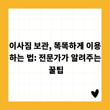 이사짐 보관, 똑똑하게 이용하는 법: 전문가가 알려주는 꿀팁