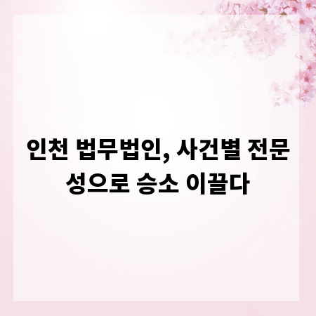 인천 법무법인, 사건별 전문성으로 승소 이끌다