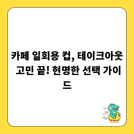 카페 일회용 컵, 테이크아웃 고민 끝! 현명한 선택 가이드