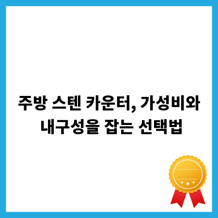 주방 스텐 카운터, 가성비와 내구성을 잡는 선택법