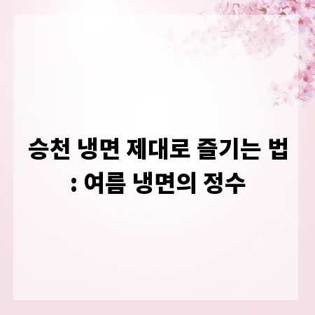 승천 냉면 제대로 즐기는 법: 여름 냉면의 정수