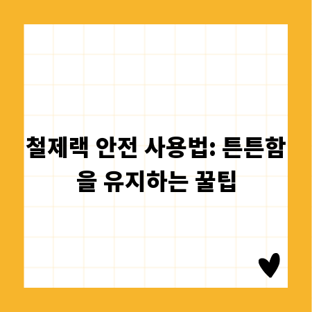 철제랙 안전 사용법: 튼튼함을 유지하는 꿀팁