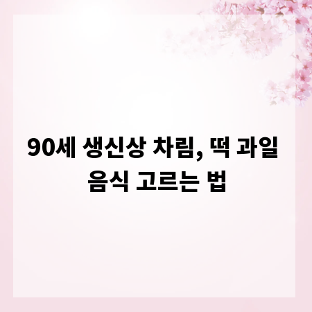 90세 생신상 차림, 떡 과일 음식 고르는 법