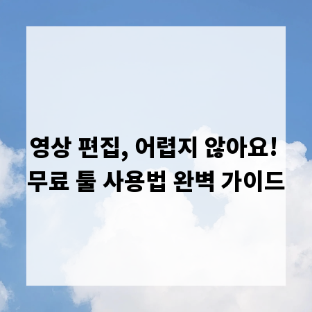 영상 편집, 어렵지 않아요! 무료 툴 사용법 완벽 가이드