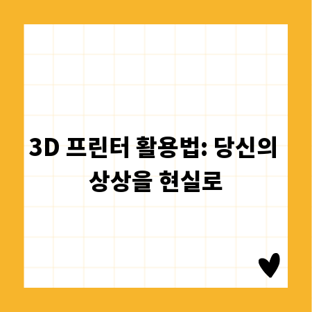 3D 프린터 활용법: 당신의 상상을 현실로