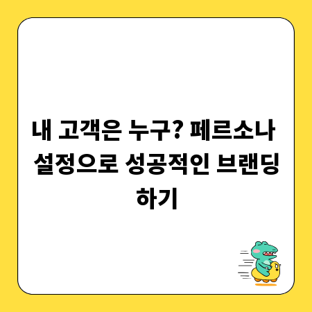 내 고객은 누구? 페르소나 설정으로 성공적인 브랜딩하기