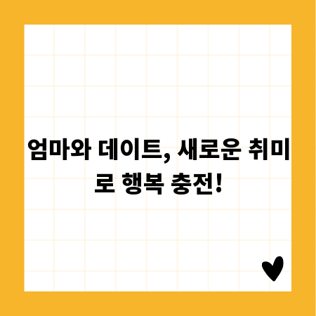 엄마와 데이트, 새로운 취미로 행복 충전!