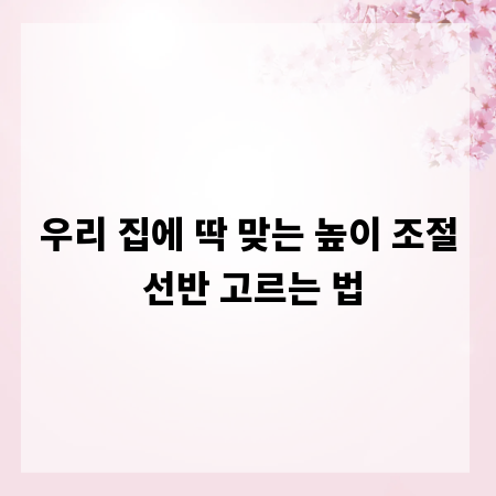 우리 집에 딱 맞는 높이 조절 선반 고르는 법