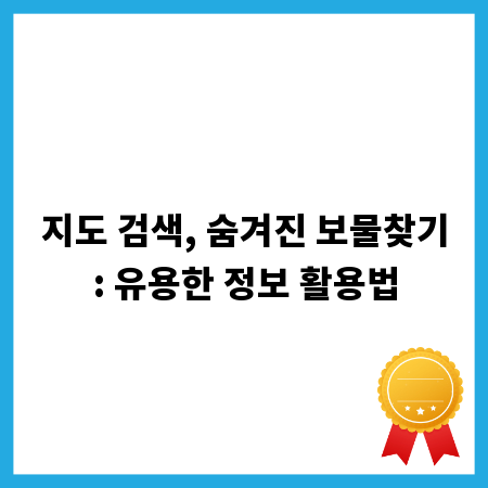 지도 검색, 숨겨진 보물찾기: 유용한 정보 활용법