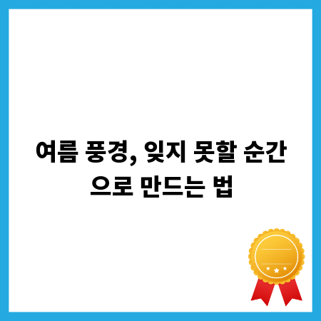 여름 풍경, 잊지 못할 순간으로 만드는 법