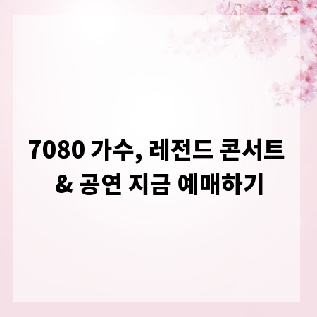 7080 가수, 레전드 콘서트 & 공연 지금 예매하기
