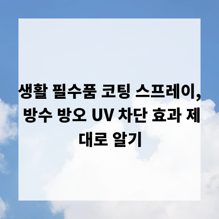 생활 필수품 코팅 스프레이, 방수 방오 UV 차단 효과 제대로 알기