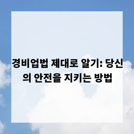 경비업법 제대로 알기: 당신의 안전을 지키는 방법