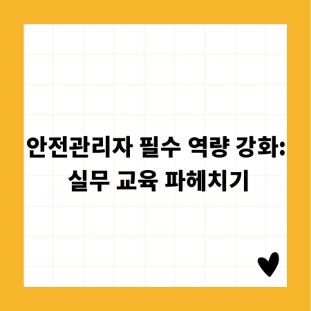안전관리자 필수 역량 강화: 실무 교육 파헤치기