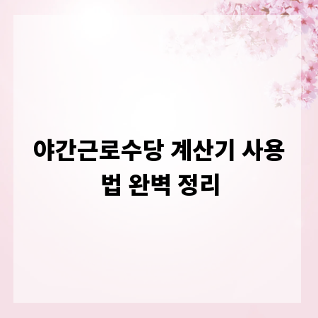 야간근로수당 계산기 사용법 완벽 정리