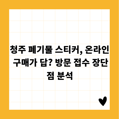 청주 폐기물 스티커, 온라인 구매가 답? 방문 접수 장단점 분석