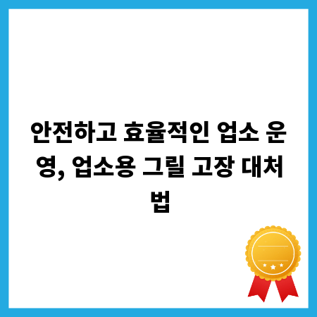 안전하고 효율적인 업소 운영, 업소용 그릴 고장 대처법