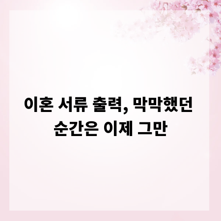 이혼 서류 출력, 막막했던 순간은 이제 그만