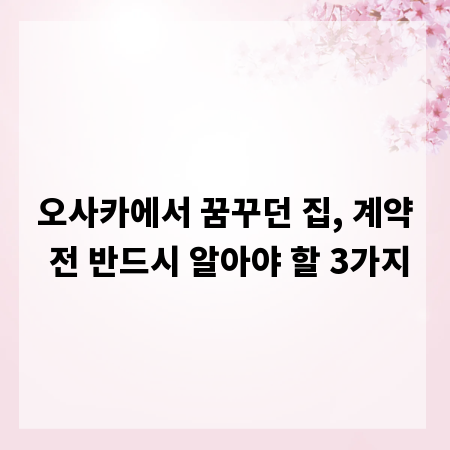 오사카에서 꿈꾸던 집, 계약 전 반드시 알아야 할 3가지