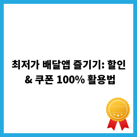 최저가 배달앱 즐기기: 할인 & 쿠폰 100% 활용법