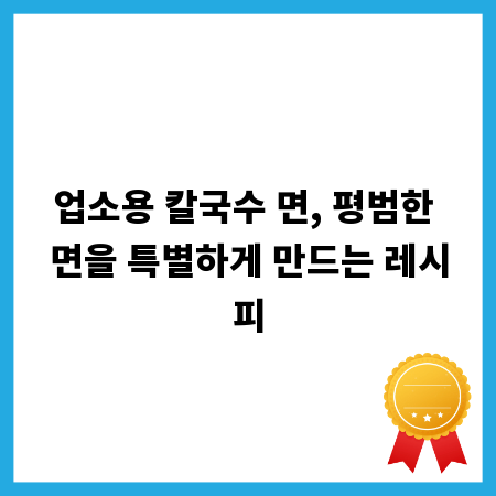 업소용 칼국수 면, 평범한 면을 특별하게 만드는 레시피