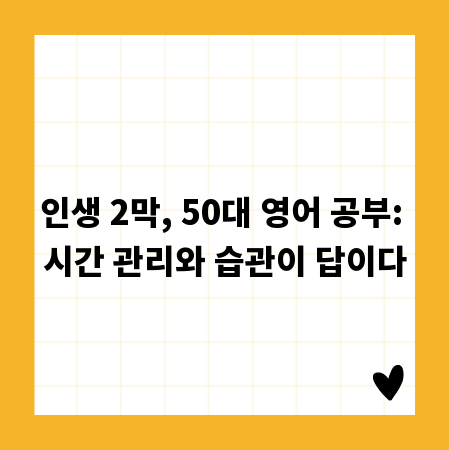 인생 2막, 50대 영어 공부: 시간 관리와 습관이 답이다