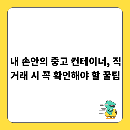 내 손안의 중고 컨테이너, 직거래 시 꼭 확인해야 할 꿀팁