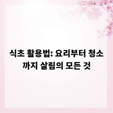 식초 활용법: 요리부터 청소까지 살림의 모든 것