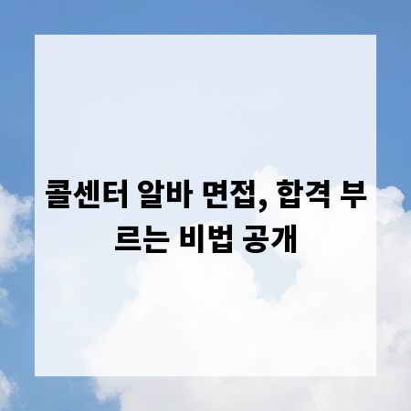 콜센터 알바 면접, 합격 부르는 비법 공개