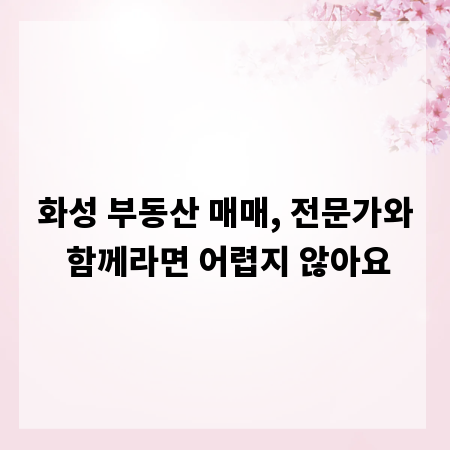 화성 부동산 매매, 전문가와 함께라면 어렵지 않아요