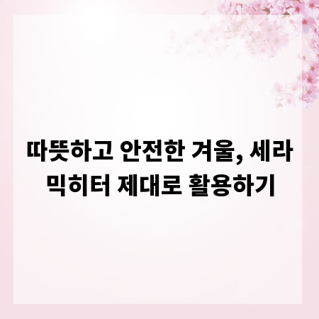 따뜻하고 안전한 겨울, 세라믹히터 제대로 활용하기