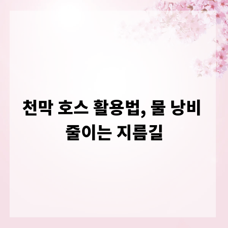 천막 호스 활용법, 물 낭비 줄이는 지름길