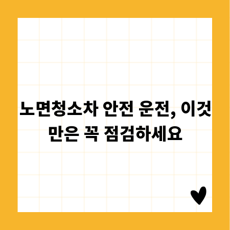 노면청소차 안전 운전, 이것만은 꼭 점검하세요