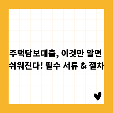 주택담보대출, 이것만 알면 쉬워진다! 필수 서류 & 절차